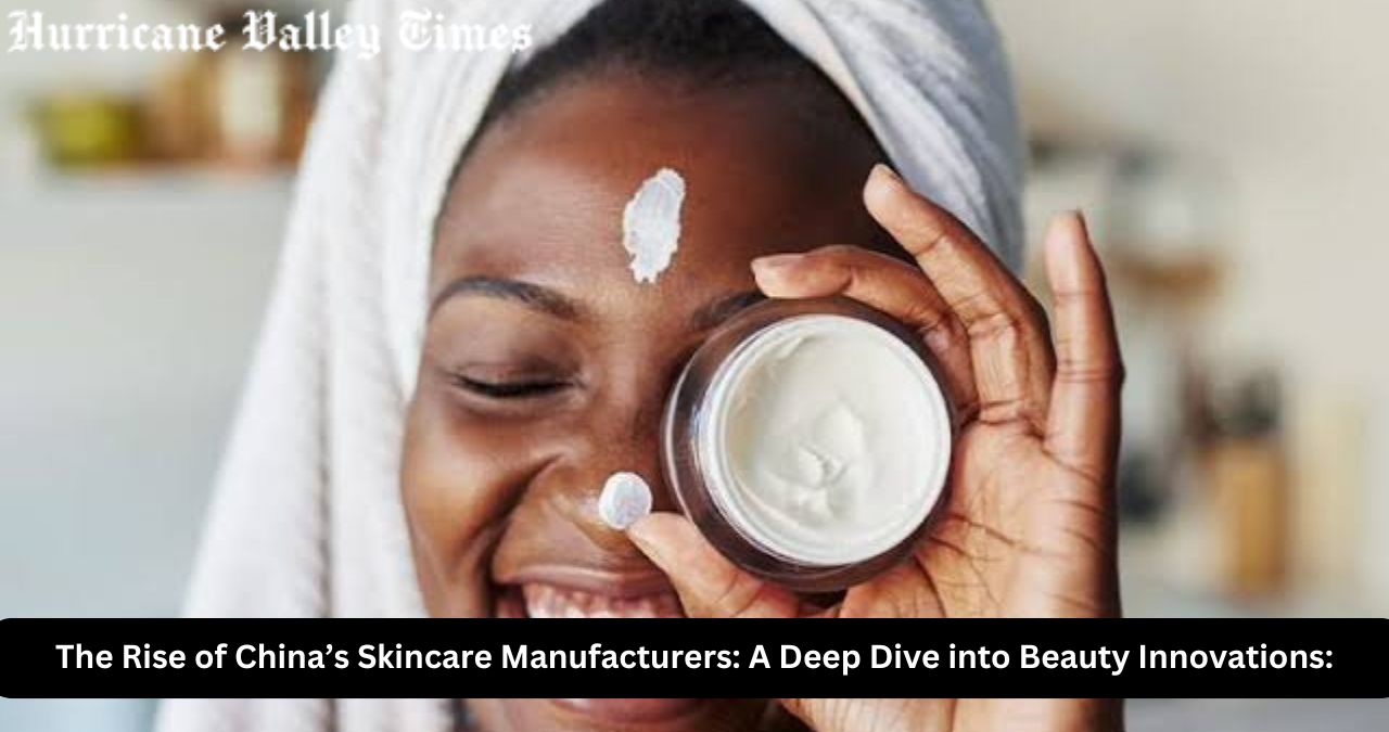 The Rise of China’s Skincare Manufacturers: A Deep Dive into Beauty Innovations