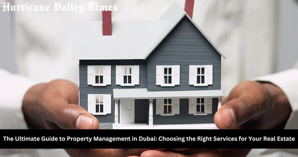 The Ultimate Guide to Property Management in Dubai: Choosing the Right Services for Your Real Estate