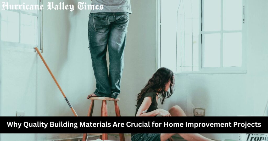 Why Quality Building Materials Are Crucial for Home Improvement Projects